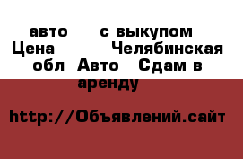авто 2115с выкупом › Цена ­ 800 - Челябинская обл. Авто » Сдам в аренду   